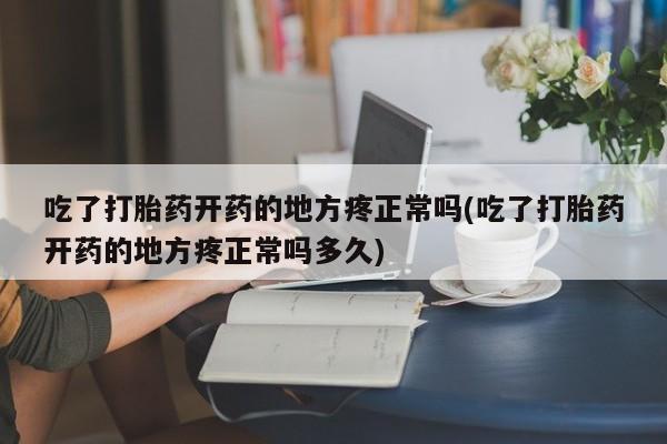 米非米索在线购买微信吃了打胎药开药的地方疼正常吗(吃了打胎药开药的地方疼正常吗多久)