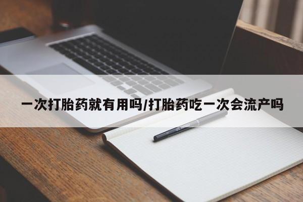 米非米索在线购买微信一次打胎药就有用吗/打胎药吃一次会流产吗