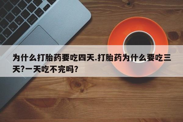 米非米索在线购买微信为什么打胎药要吃四天.打胎药为什么要吃三天?一天吃不完吗？