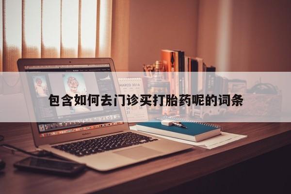 米非米索在线购买微信包含如何去门诊买打胎药呢的词条
