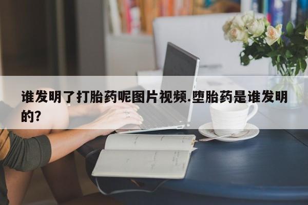 米非米索在线购买微信谁发明了打胎药呢图片视频.堕胎药是谁发明的？
