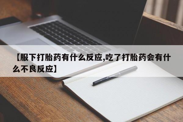米非米索在线购买微信【服下打胎药有什么反应,吃了打胎药会有什么不良反应】