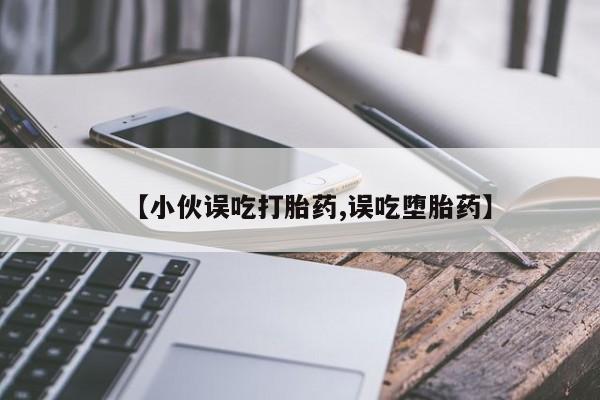 米非米索在线购买微信【小伙误吃打胎药,误吃堕胎药】